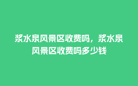 浆水泉风景区收费吗，浆水泉风景区收费吗多少钱