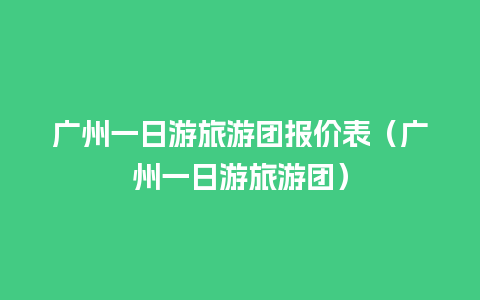 广州一日游旅游团报价表（广州一日游旅游团）