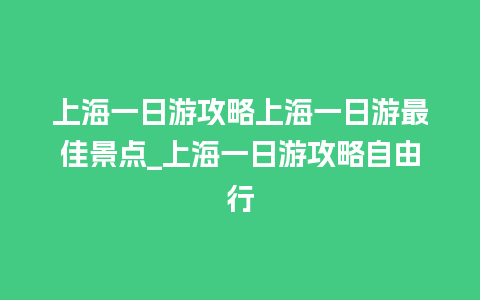 上海一日游攻略上海一日游最佳景点_上海一日游攻略自由行