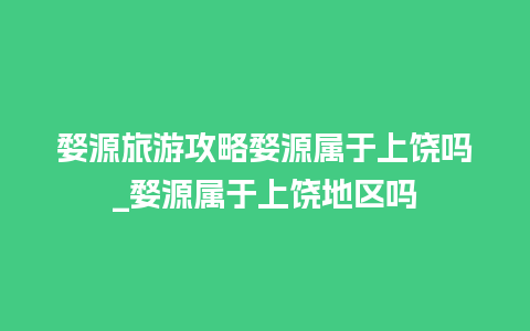 婺源旅游攻略婺源属于上饶吗_婺源属于上饶地区吗