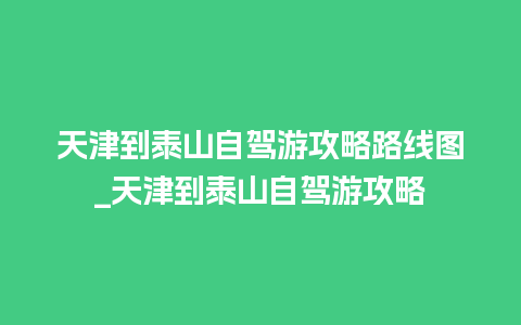 天津到泰山自驾游攻略路线图_天津到泰山自驾游攻略