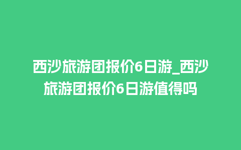 西沙旅游团报价6日游_西沙旅游团报价6日游值得吗