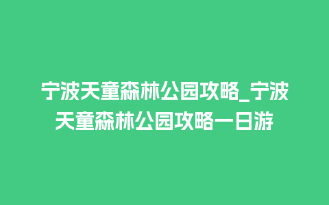 宁波天童森林公园攻略_宁波天童森林公园攻略一日游