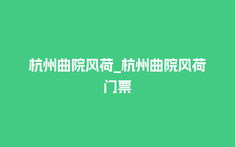 杭州曲院风荷_杭州曲院风荷门票