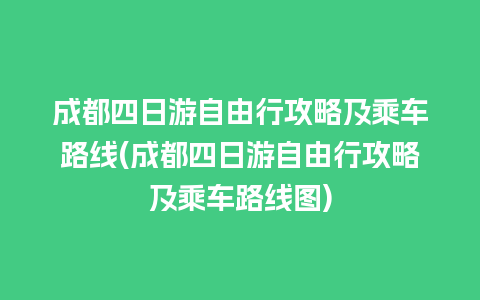 成都四日游自由行攻略及乘车路线(成都四日游自由行攻略及乘车路线图)