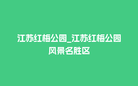 江苏红梅公园_江苏红梅公园风景名胜区