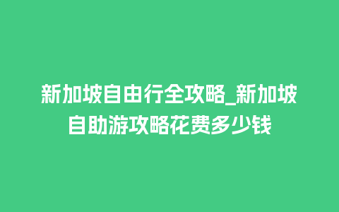 新加坡自由行全攻略_新加坡自助游攻略花费多少钱