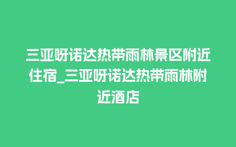 三亚呀诺达热带雨林景区附近住宿_三亚呀诺达热带雨林附近酒店