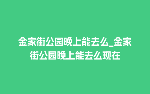 金家街公园晚上能去么_金家街公园晚上能去么现在