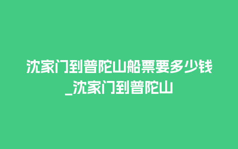 沈家门到普陀山船票要多少钱_沈家门到普陀山