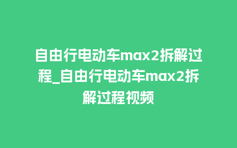 自由行电动车max2拆解过程_自由行电动车max2拆解过程视频