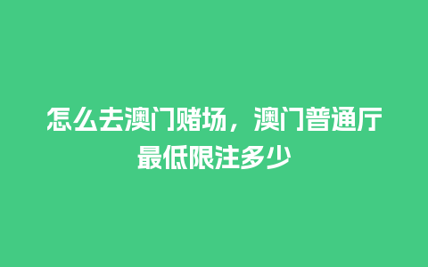 怎么去澳门赌场，澳门普通厅最低限注多少