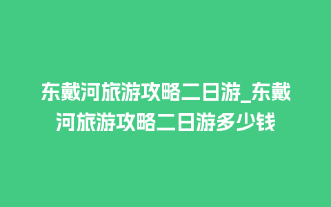 东戴河旅游攻略二日游_东戴河旅游攻略二日游多少钱