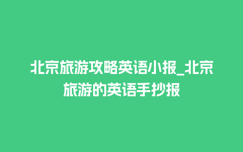 北京旅游攻略英语小报_北京旅游的英语手抄报