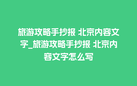 旅游攻略手抄报 北京内容文字_旅游攻略手抄报 北京内容文字怎么写