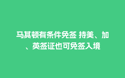 马其顿有条件免签 持美、加、英签证也可免签入境