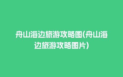 舟山海边旅游攻略图(舟山海边旅游攻略图片)