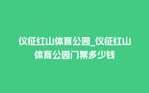 仪征红山体育公园_仪征红山体育公园门票多少钱