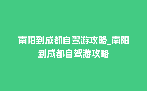 南阳到成都自驾游攻略_南阳到成都自驾游攻略