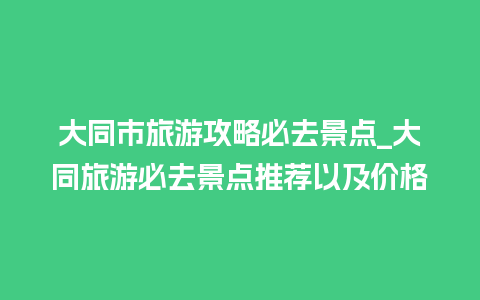 大同市旅游攻略必去景点_大同旅游必去景点推荐以及价格