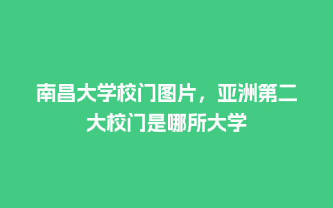 南昌大学校门图片，亚洲第二大校门是哪所大学