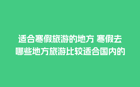 适合寒假旅游的地方 寒假去哪些地方旅游比较适合国内的