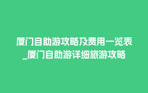 厦门自助游攻略及费用一览表_厦门自助游详细旅游攻略