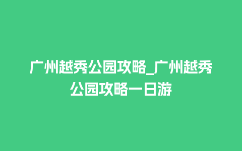 广州越秀公园攻略_广州越秀公园攻略一日游