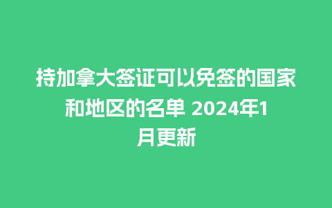 持加拿大签证可以免签的国家和地区的名单 2024年1月更新