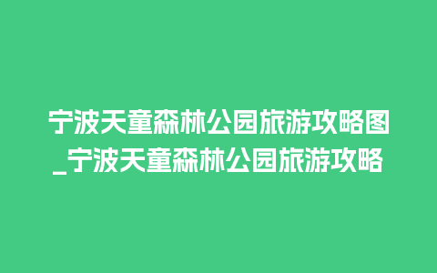 宁波天童森林公园旅游攻略图_宁波天童森林公园旅游攻略