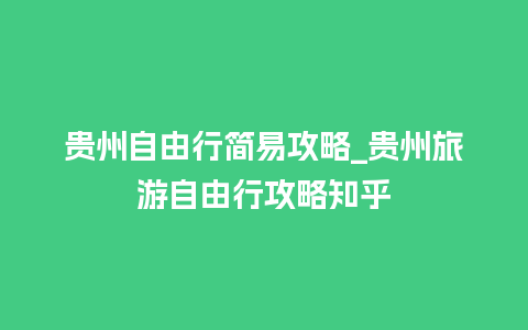 贵州自由行简易攻略_贵州旅游自由行攻略知乎