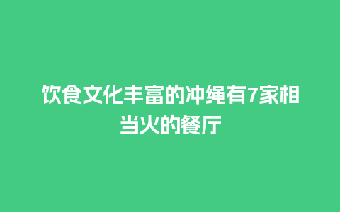 饮食文化丰富的冲绳有7家相当火的餐厅