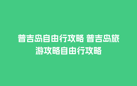 普吉岛自由行攻略 普吉岛旅游攻略自由行攻略