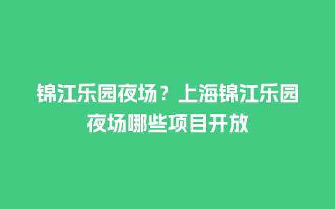 锦江乐园夜场？上海锦江乐园夜场哪些项目开放