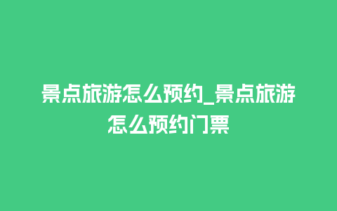 景点旅游怎么预约_景点旅游怎么预约门票