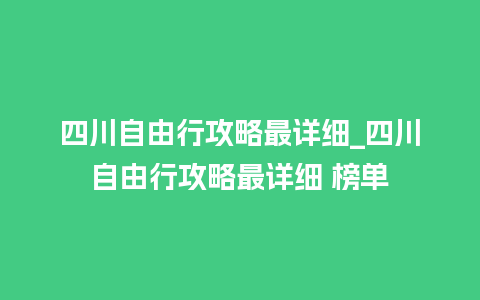 四川自由行攻略最详细_四川自由行攻略最详细 榜单