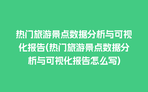 热门旅游景点数据分析与可视化报告(热门旅游景点数据分析与可视化报告怎么写)