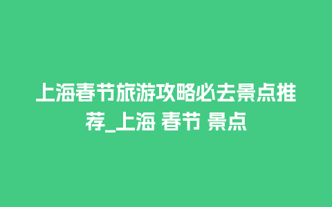 上海春节旅游攻略必去景点推荐_上海 春节 景点