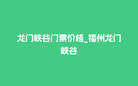 龙门峡谷门票价格_福州龙门峡谷