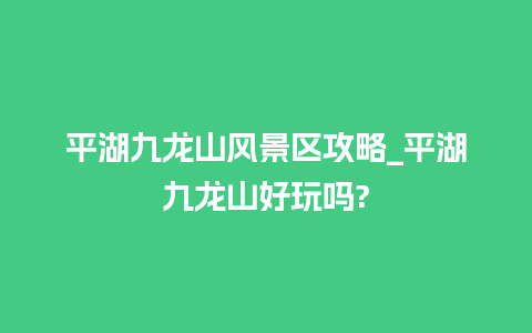 平湖九龙山风景区攻略_平湖九龙山好玩吗?