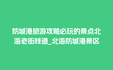 防城港旅游攻略必玩的景点北海老街栈道_北海防城港景区