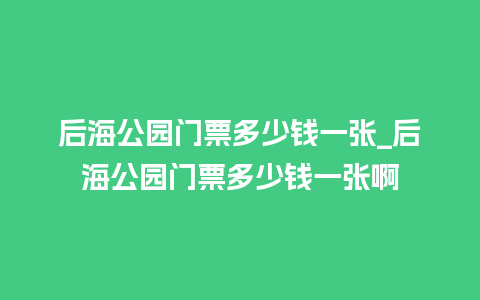 后海公园门票多少钱一张_后海公园门票多少钱一张啊