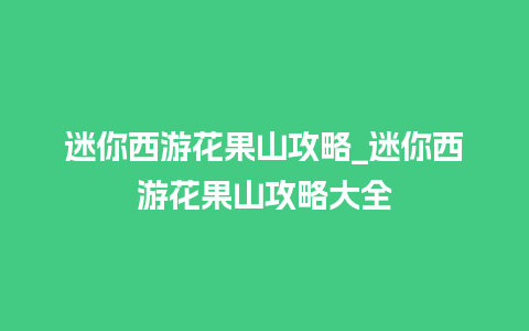 迷你西游花果山攻略_迷你西游花果山攻略大全