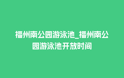 福州南公园游泳池_福州南公园游泳池开放时间