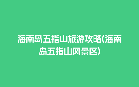 海南岛五指山旅游攻略(海南岛五指山风景区)