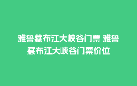 雅鲁藏布江大峡谷门票 雅鲁藏布江大峡谷门票价位