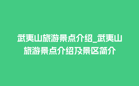 武夷山旅游景点介绍_武夷山旅游景点介绍及景区简介