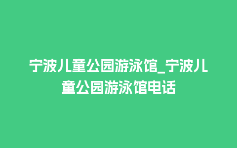 宁波儿童公园游泳馆_宁波儿童公园游泳馆电话