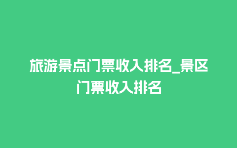 旅游景点门票收入排名_景区门票收入排名