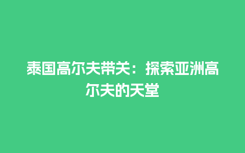 泰国高尔夫带关：探索亚洲高尔夫的天堂